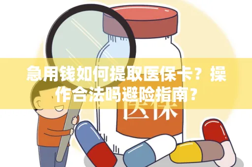 急用钱如何提取医保卡？操作合法吗避险指南？